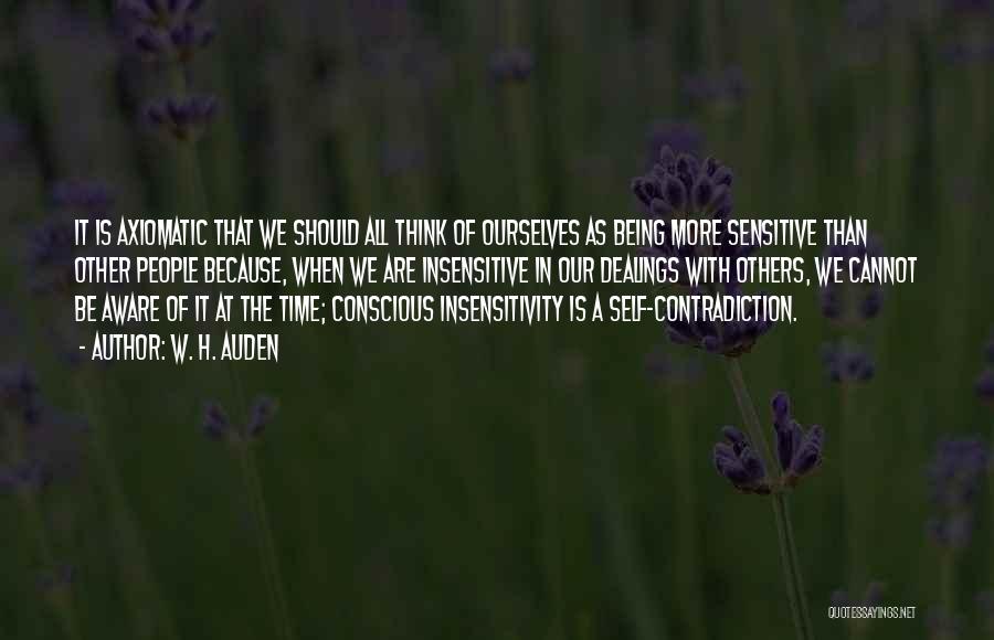 W. H. Auden Quotes: It Is Axiomatic That We Should All Think Of Ourselves As Being More Sensitive Than Other People Because, When We