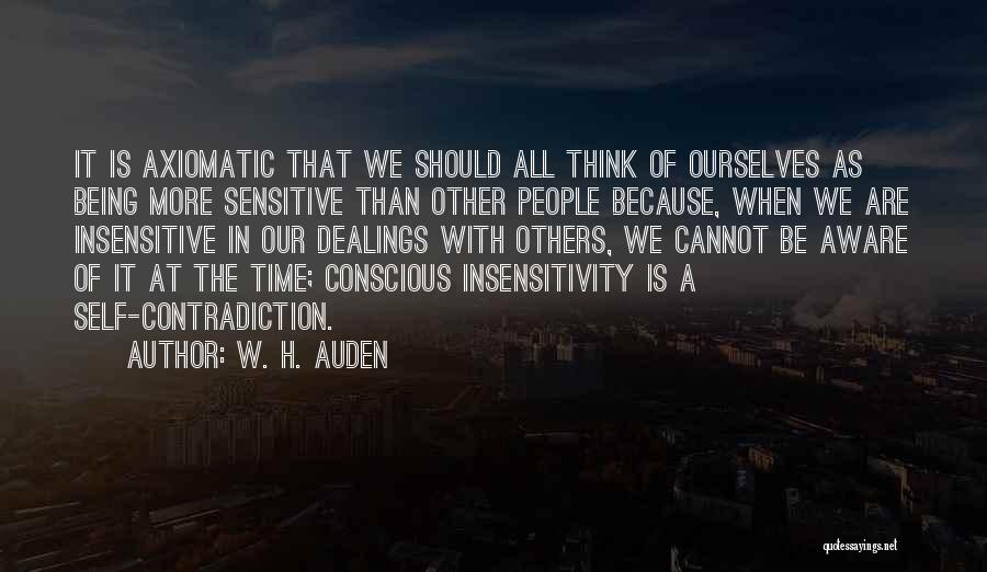W. H. Auden Quotes: It Is Axiomatic That We Should All Think Of Ourselves As Being More Sensitive Than Other People Because, When We