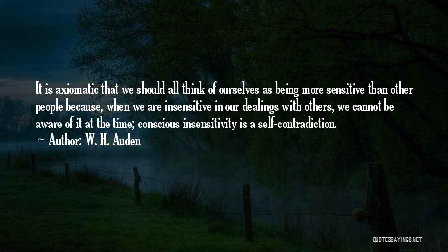 W. H. Auden Quotes: It Is Axiomatic That We Should All Think Of Ourselves As Being More Sensitive Than Other People Because, When We