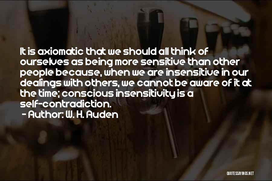 W. H. Auden Quotes: It Is Axiomatic That We Should All Think Of Ourselves As Being More Sensitive Than Other People Because, When We