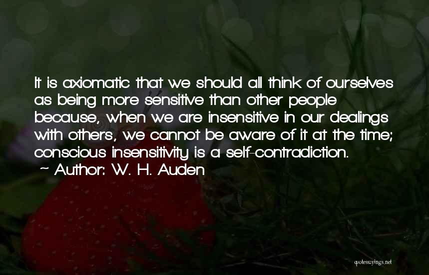 W. H. Auden Quotes: It Is Axiomatic That We Should All Think Of Ourselves As Being More Sensitive Than Other People Because, When We