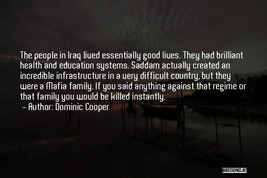 Dominic Cooper Quotes: The People In Iraq Lived Essentially Good Lives. They Had Brilliant Health And Education Systems. Saddam Actually Created An Incredible