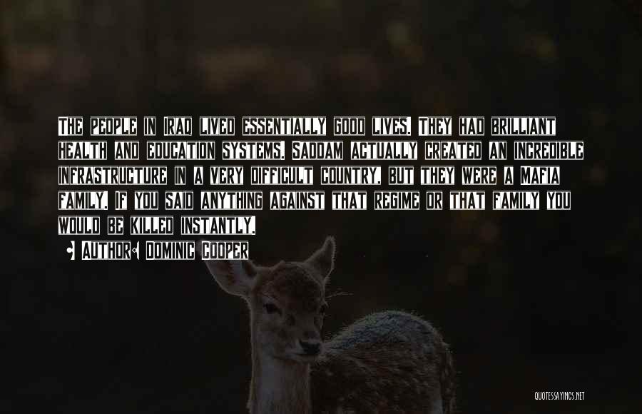 Dominic Cooper Quotes: The People In Iraq Lived Essentially Good Lives. They Had Brilliant Health And Education Systems. Saddam Actually Created An Incredible