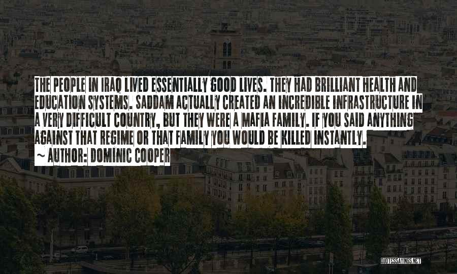 Dominic Cooper Quotes: The People In Iraq Lived Essentially Good Lives. They Had Brilliant Health And Education Systems. Saddam Actually Created An Incredible