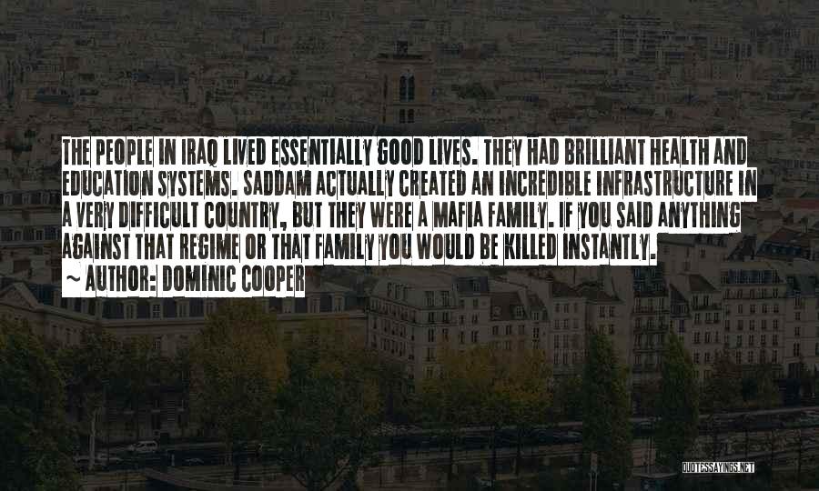 Dominic Cooper Quotes: The People In Iraq Lived Essentially Good Lives. They Had Brilliant Health And Education Systems. Saddam Actually Created An Incredible