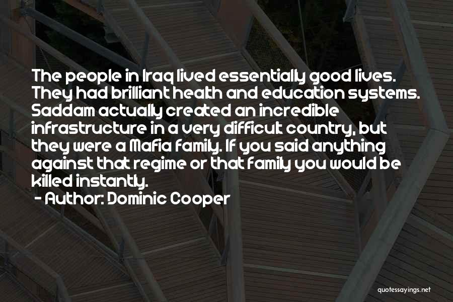 Dominic Cooper Quotes: The People In Iraq Lived Essentially Good Lives. They Had Brilliant Health And Education Systems. Saddam Actually Created An Incredible