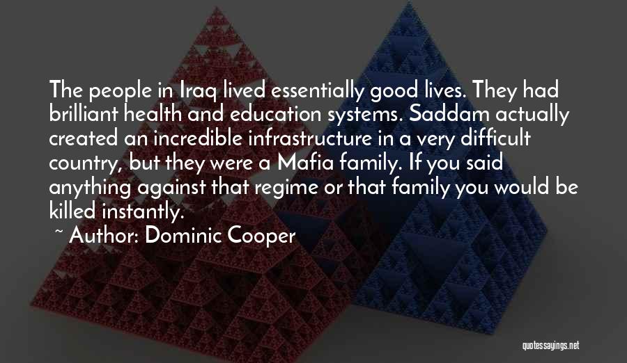 Dominic Cooper Quotes: The People In Iraq Lived Essentially Good Lives. They Had Brilliant Health And Education Systems. Saddam Actually Created An Incredible