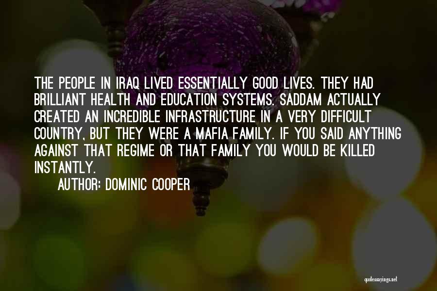 Dominic Cooper Quotes: The People In Iraq Lived Essentially Good Lives. They Had Brilliant Health And Education Systems. Saddam Actually Created An Incredible