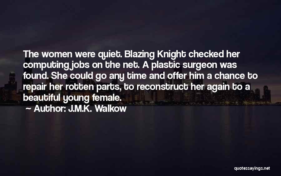 J.M.K. Walkow Quotes: The Women Were Quiet. Blazing Knight Checked Her Computing Jobs On The Net. A Plastic Surgeon Was Found. She Could