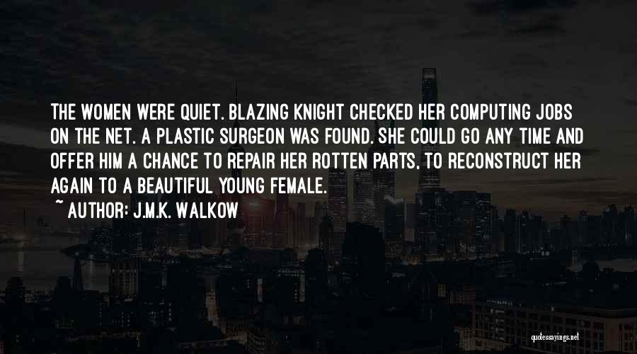 J.M.K. Walkow Quotes: The Women Were Quiet. Blazing Knight Checked Her Computing Jobs On The Net. A Plastic Surgeon Was Found. She Could