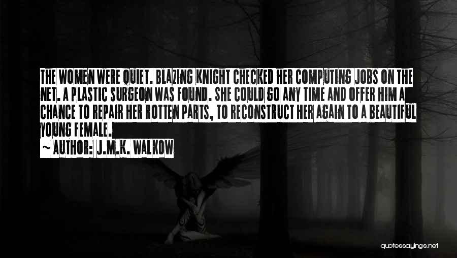 J.M.K. Walkow Quotes: The Women Were Quiet. Blazing Knight Checked Her Computing Jobs On The Net. A Plastic Surgeon Was Found. She Could