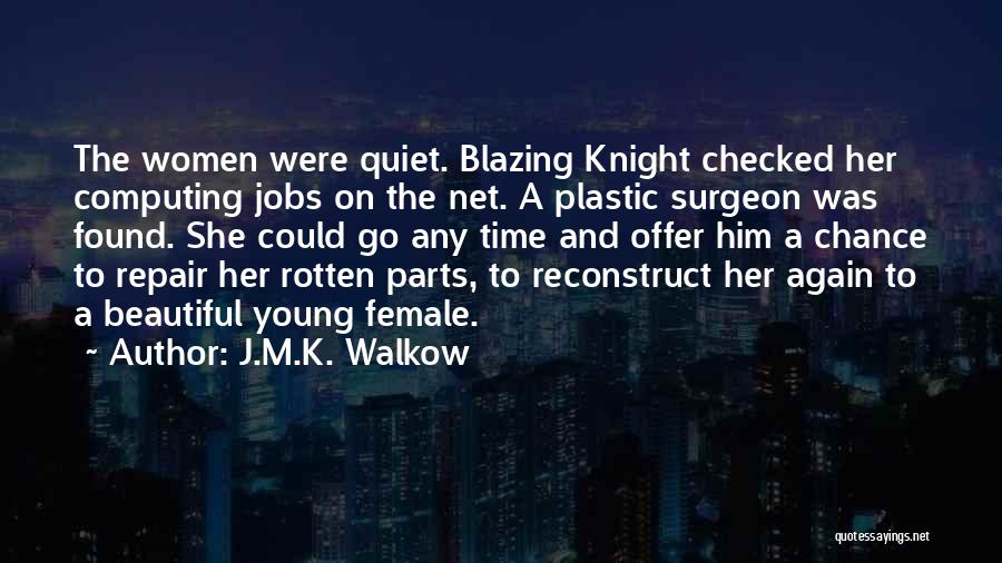 J.M.K. Walkow Quotes: The Women Were Quiet. Blazing Knight Checked Her Computing Jobs On The Net. A Plastic Surgeon Was Found. She Could