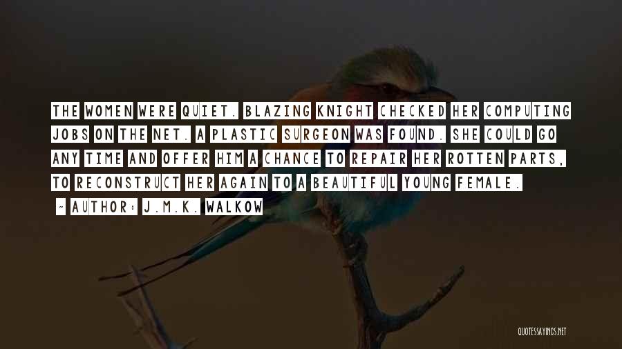 J.M.K. Walkow Quotes: The Women Were Quiet. Blazing Knight Checked Her Computing Jobs On The Net. A Plastic Surgeon Was Found. She Could