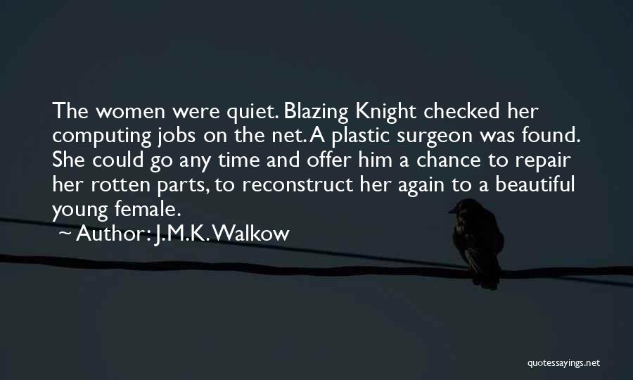 J.M.K. Walkow Quotes: The Women Were Quiet. Blazing Knight Checked Her Computing Jobs On The Net. A Plastic Surgeon Was Found. She Could