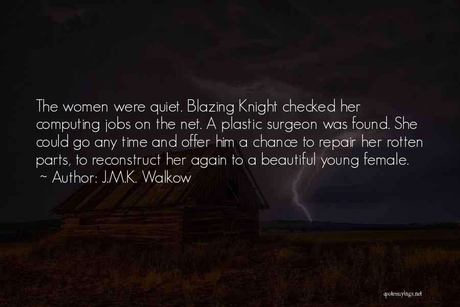 J.M.K. Walkow Quotes: The Women Were Quiet. Blazing Knight Checked Her Computing Jobs On The Net. A Plastic Surgeon Was Found. She Could