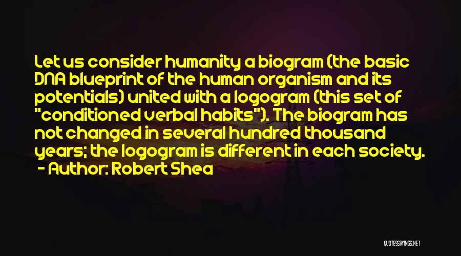 Robert Shea Quotes: Let Us Consider Humanity A Biogram (the Basic Dna Blueprint Of The Human Organism And Its Potentials) United With A