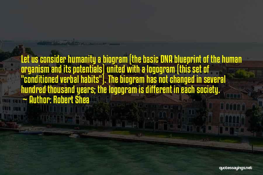 Robert Shea Quotes: Let Us Consider Humanity A Biogram (the Basic Dna Blueprint Of The Human Organism And Its Potentials) United With A