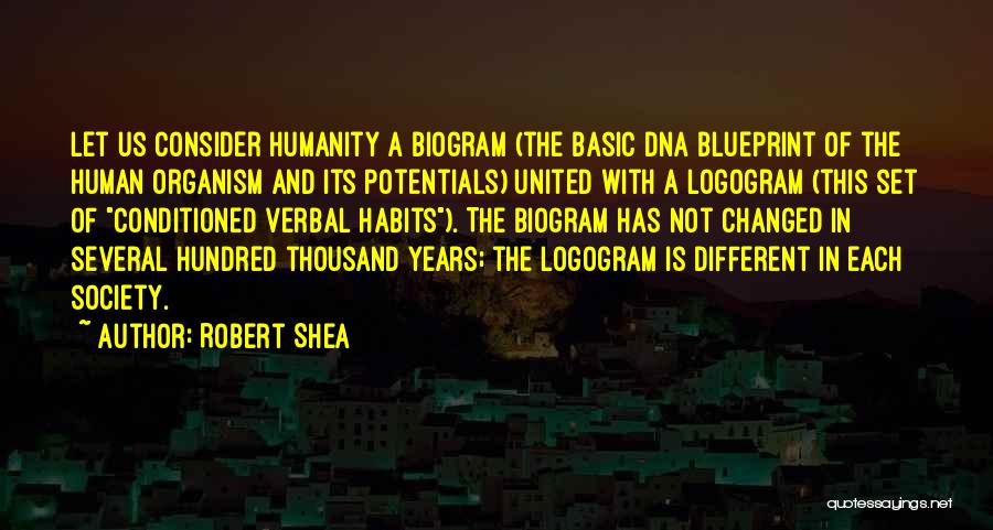 Robert Shea Quotes: Let Us Consider Humanity A Biogram (the Basic Dna Blueprint Of The Human Organism And Its Potentials) United With A