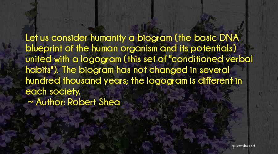 Robert Shea Quotes: Let Us Consider Humanity A Biogram (the Basic Dna Blueprint Of The Human Organism And Its Potentials) United With A