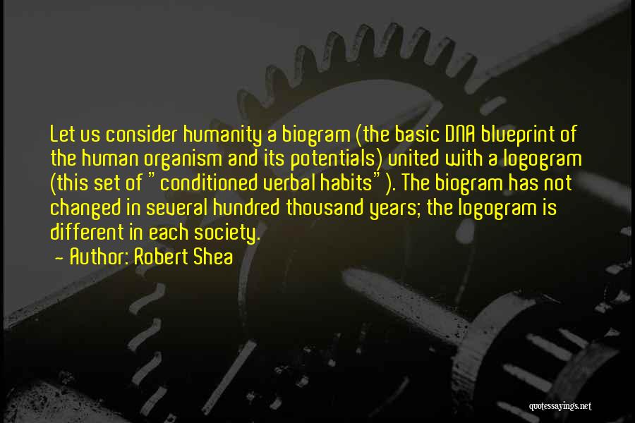 Robert Shea Quotes: Let Us Consider Humanity A Biogram (the Basic Dna Blueprint Of The Human Organism And Its Potentials) United With A