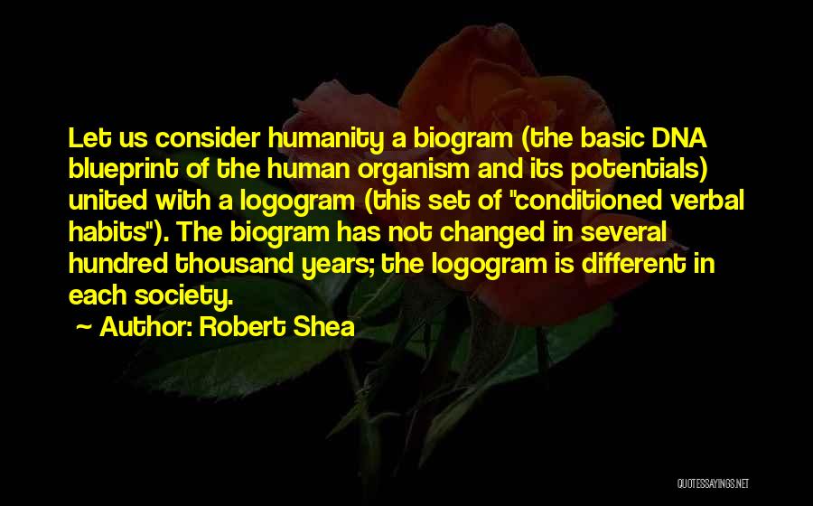 Robert Shea Quotes: Let Us Consider Humanity A Biogram (the Basic Dna Blueprint Of The Human Organism And Its Potentials) United With A