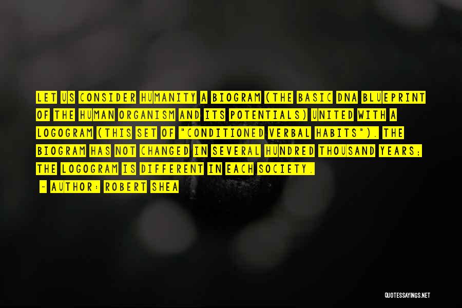 Robert Shea Quotes: Let Us Consider Humanity A Biogram (the Basic Dna Blueprint Of The Human Organism And Its Potentials) United With A