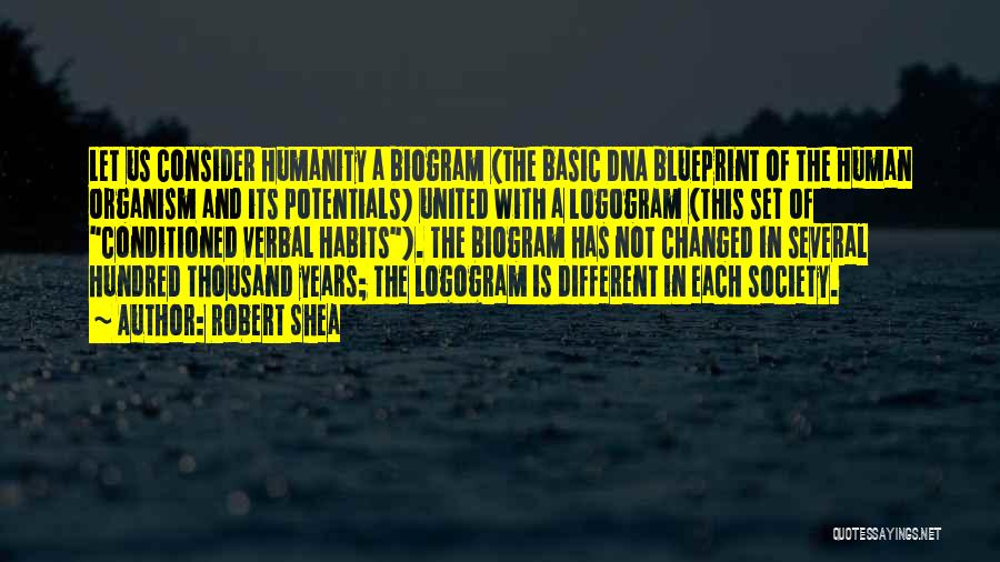 Robert Shea Quotes: Let Us Consider Humanity A Biogram (the Basic Dna Blueprint Of The Human Organism And Its Potentials) United With A