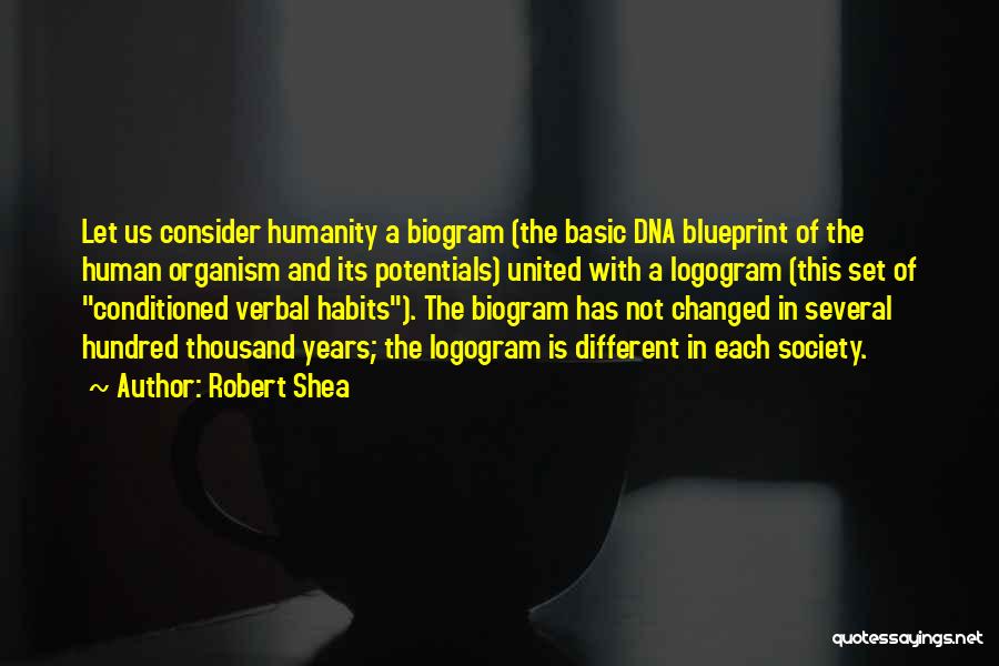 Robert Shea Quotes: Let Us Consider Humanity A Biogram (the Basic Dna Blueprint Of The Human Organism And Its Potentials) United With A