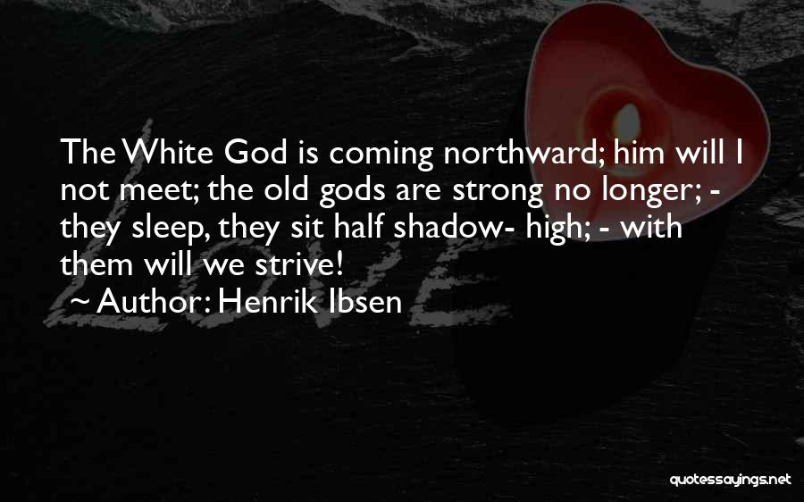 Henrik Ibsen Quotes: The White God Is Coming Northward; Him Will I Not Meet; The Old Gods Are Strong No Longer; - They