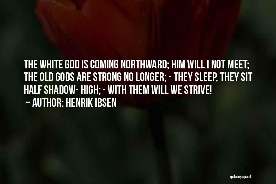 Henrik Ibsen Quotes: The White God Is Coming Northward; Him Will I Not Meet; The Old Gods Are Strong No Longer; - They
