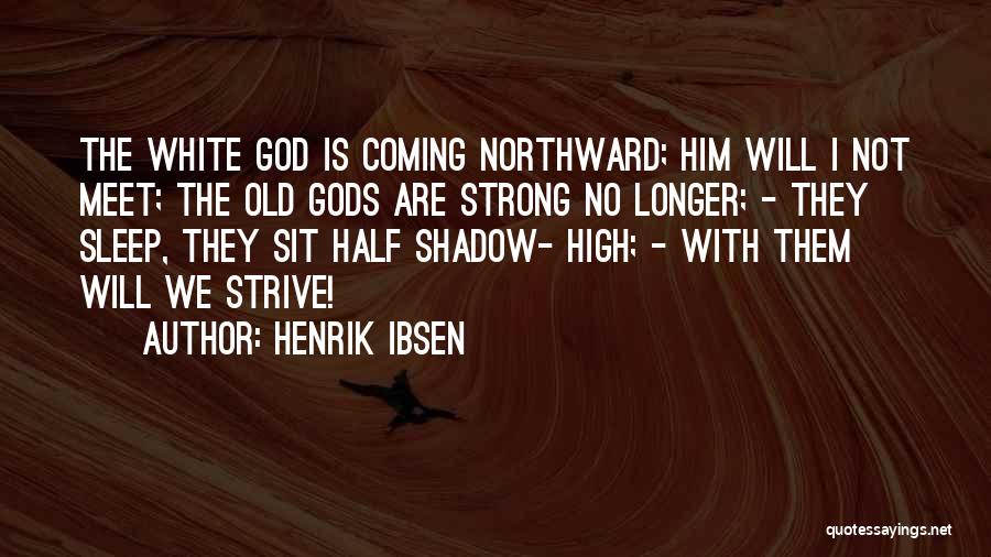 Henrik Ibsen Quotes: The White God Is Coming Northward; Him Will I Not Meet; The Old Gods Are Strong No Longer; - They