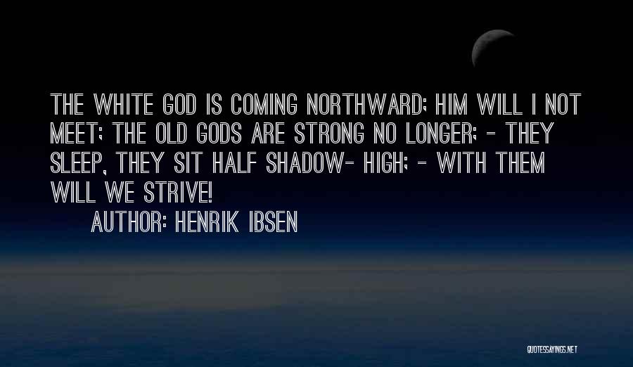 Henrik Ibsen Quotes: The White God Is Coming Northward; Him Will I Not Meet; The Old Gods Are Strong No Longer; - They