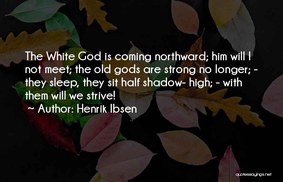 Henrik Ibsen Quotes: The White God Is Coming Northward; Him Will I Not Meet; The Old Gods Are Strong No Longer; - They