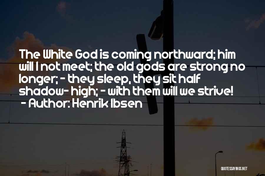 Henrik Ibsen Quotes: The White God Is Coming Northward; Him Will I Not Meet; The Old Gods Are Strong No Longer; - They