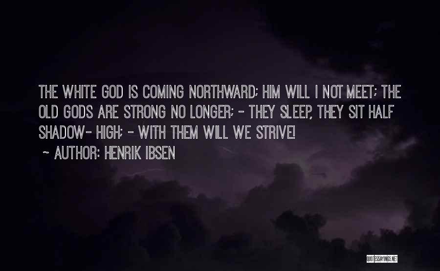 Henrik Ibsen Quotes: The White God Is Coming Northward; Him Will I Not Meet; The Old Gods Are Strong No Longer; - They