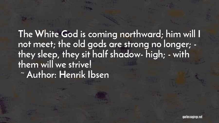 Henrik Ibsen Quotes: The White God Is Coming Northward; Him Will I Not Meet; The Old Gods Are Strong No Longer; - They