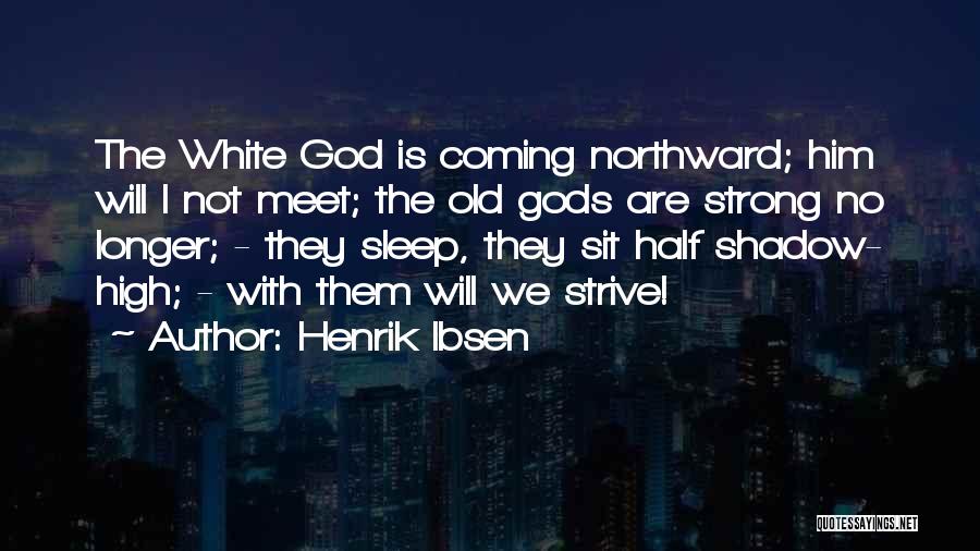 Henrik Ibsen Quotes: The White God Is Coming Northward; Him Will I Not Meet; The Old Gods Are Strong No Longer; - They
