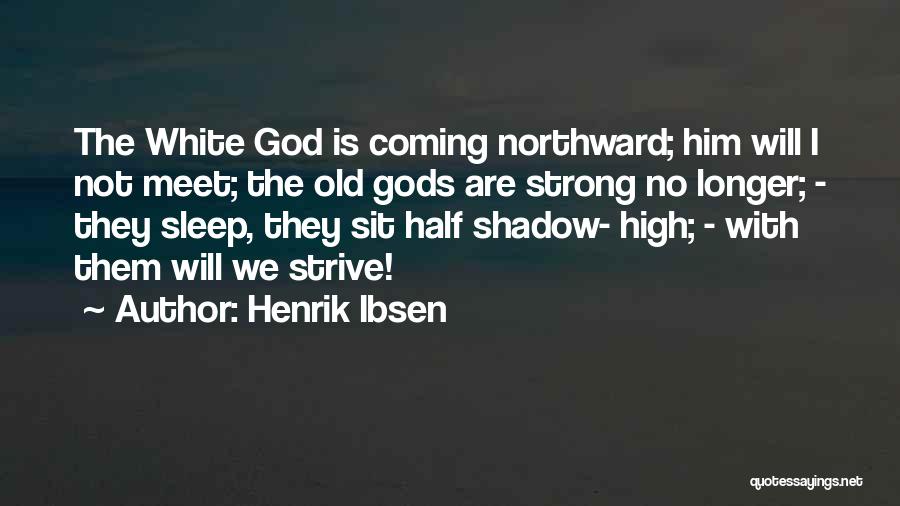 Henrik Ibsen Quotes: The White God Is Coming Northward; Him Will I Not Meet; The Old Gods Are Strong No Longer; - They