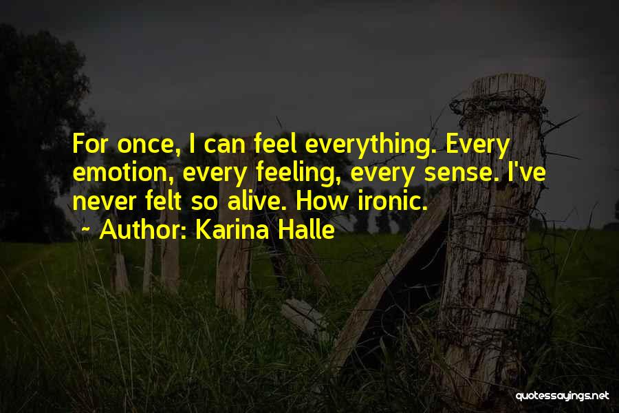 Karina Halle Quotes: For Once, I Can Feel Everything. Every Emotion, Every Feeling, Every Sense. I've Never Felt So Alive. How Ironic.