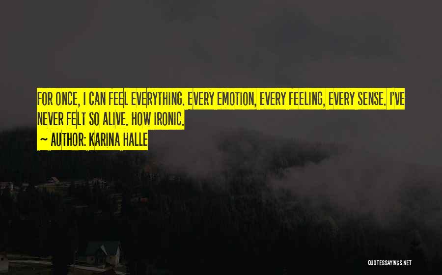 Karina Halle Quotes: For Once, I Can Feel Everything. Every Emotion, Every Feeling, Every Sense. I've Never Felt So Alive. How Ironic.