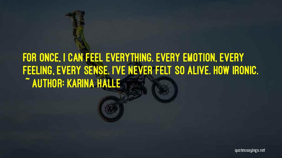 Karina Halle Quotes: For Once, I Can Feel Everything. Every Emotion, Every Feeling, Every Sense. I've Never Felt So Alive. How Ironic.