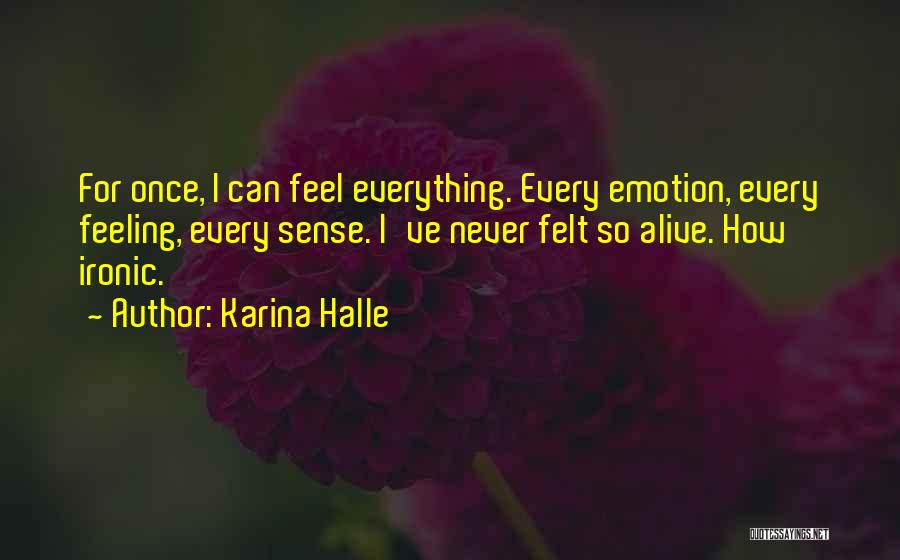 Karina Halle Quotes: For Once, I Can Feel Everything. Every Emotion, Every Feeling, Every Sense. I've Never Felt So Alive. How Ironic.