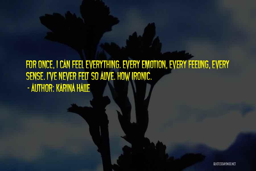 Karina Halle Quotes: For Once, I Can Feel Everything. Every Emotion, Every Feeling, Every Sense. I've Never Felt So Alive. How Ironic.