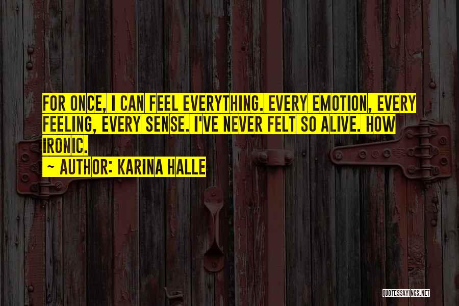 Karina Halle Quotes: For Once, I Can Feel Everything. Every Emotion, Every Feeling, Every Sense. I've Never Felt So Alive. How Ironic.