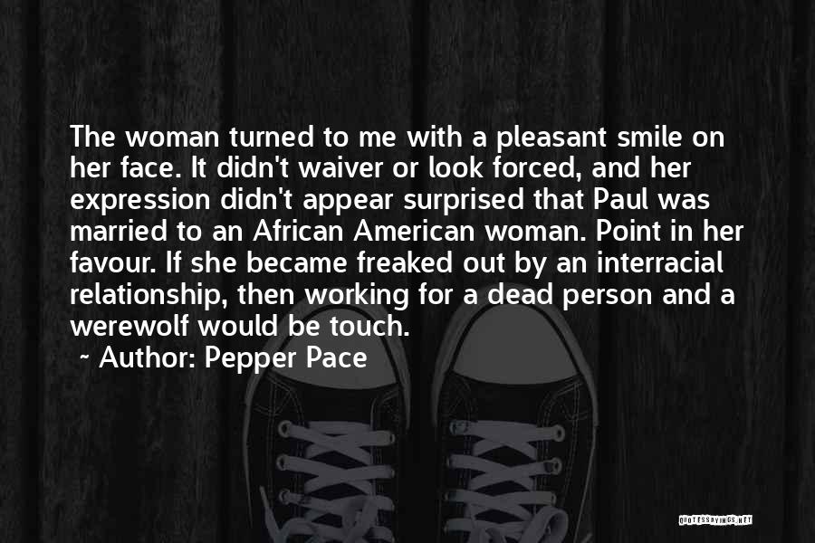 Pepper Pace Quotes: The Woman Turned To Me With A Pleasant Smile On Her Face. It Didn't Waiver Or Look Forced, And Her