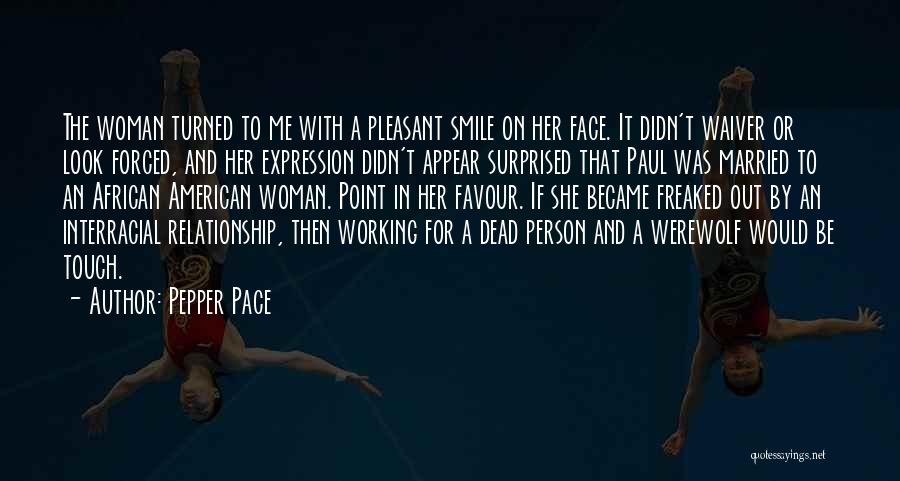 Pepper Pace Quotes: The Woman Turned To Me With A Pleasant Smile On Her Face. It Didn't Waiver Or Look Forced, And Her