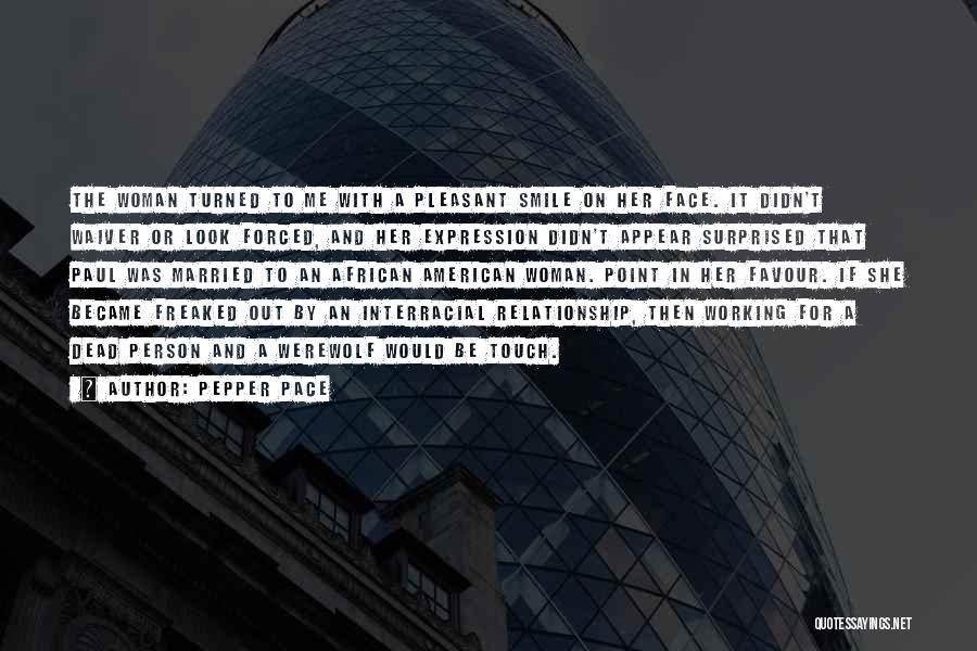 Pepper Pace Quotes: The Woman Turned To Me With A Pleasant Smile On Her Face. It Didn't Waiver Or Look Forced, And Her