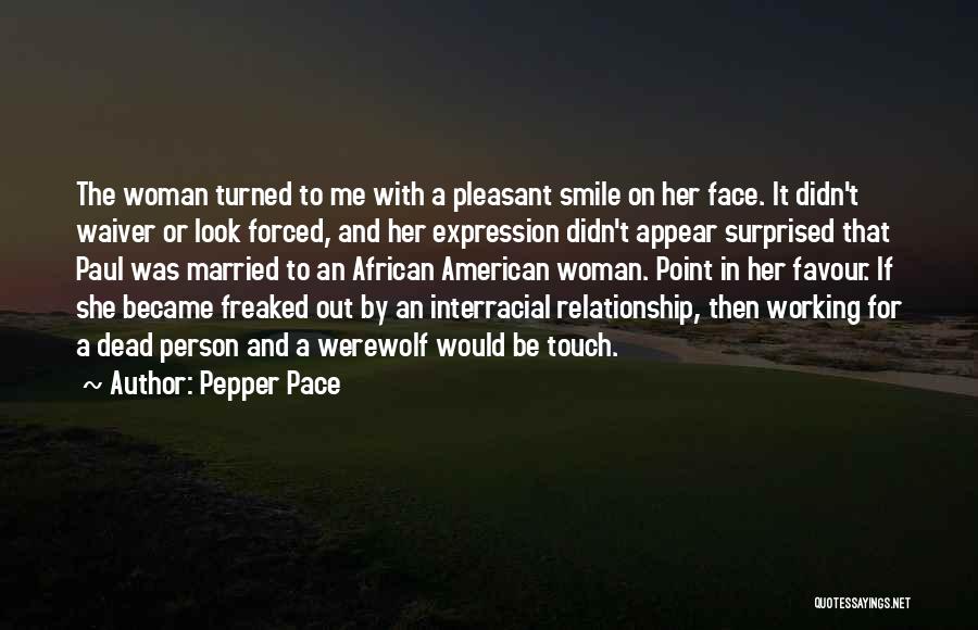 Pepper Pace Quotes: The Woman Turned To Me With A Pleasant Smile On Her Face. It Didn't Waiver Or Look Forced, And Her