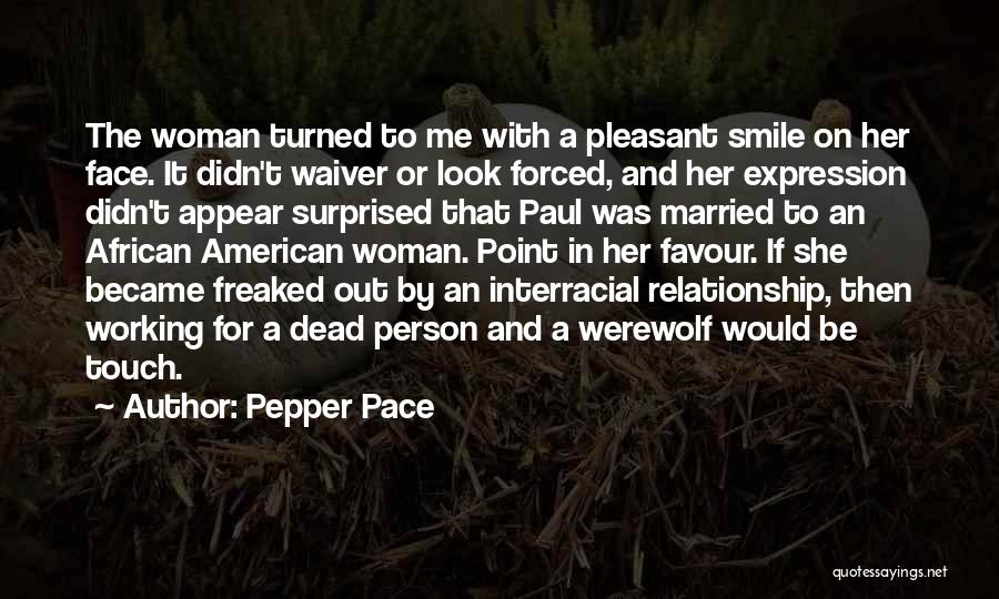 Pepper Pace Quotes: The Woman Turned To Me With A Pleasant Smile On Her Face. It Didn't Waiver Or Look Forced, And Her