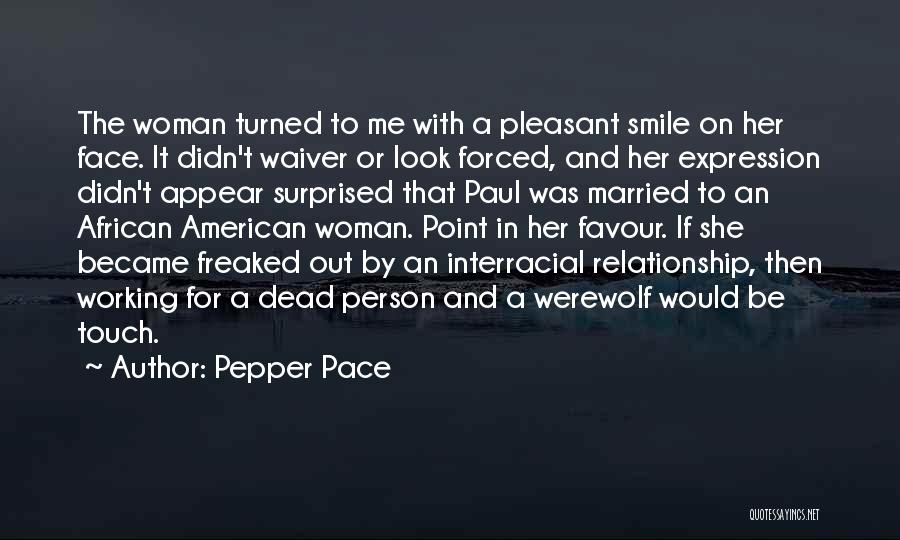 Pepper Pace Quotes: The Woman Turned To Me With A Pleasant Smile On Her Face. It Didn't Waiver Or Look Forced, And Her